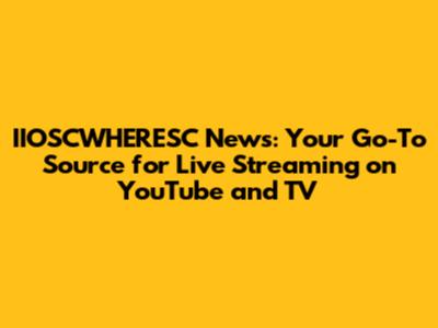 IIOSCWHERESC News: Your Go-To Source for Live Streaming on YouTube and TV