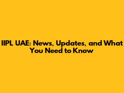 IIPL UAE: News, Updates, and What You Need to Know
