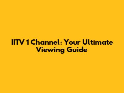 IITV 1 Channel: Your Ultimate Viewing Guide