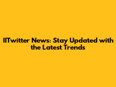 IITwitter News: Stay Updated with the Latest Trends