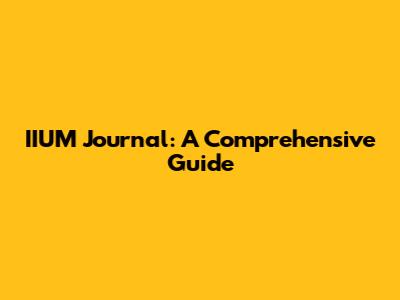 IIUM Journal: A Comprehensive Guide