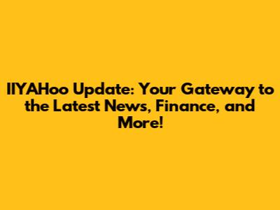 IIYAHoo Update: Your Gateway to the Latest News, Finance, and More!