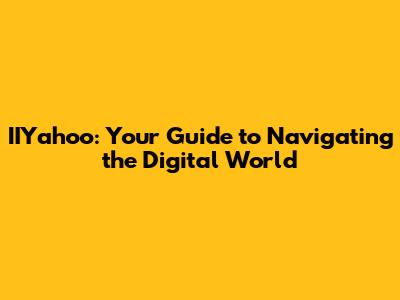 IIYahoo: Your Guide to Navigating the Digital World