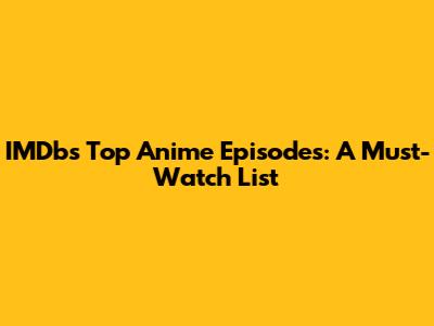 IMDb's Top Anime Episodes: A Must-Watch List