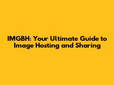 IMGBH: Your Ultimate Guide to Image Hosting and Sharing