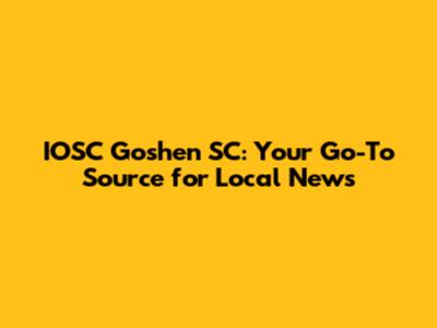 IOSC Goshen SC: Your Go-To Source for Local News