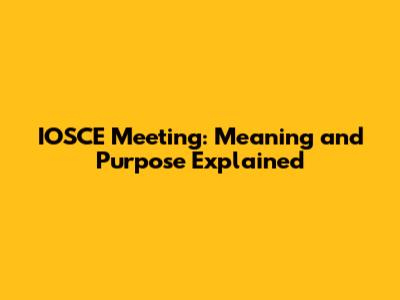 IOSCE Meeting: Meaning and Purpose Explained