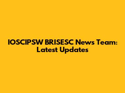 IOSCIPSW BRISESC News Team: Latest Updates