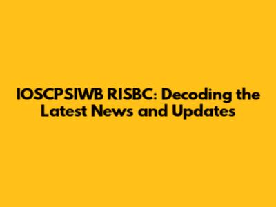 IOSCPSIWB RISBC: Decoding the Latest News and Updates