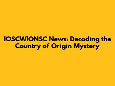 IOSCWIONSC News: Decoding the Country of Origin Mystery