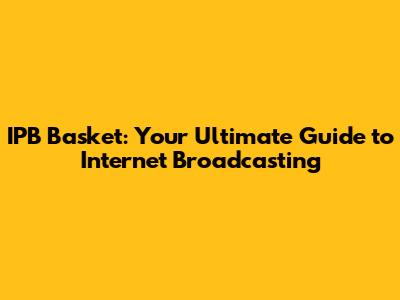 IPB Basket: Your Ultimate Guide to Internet Broadcasting