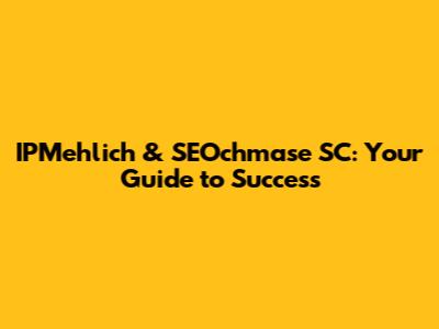 IPMehlich & SEOchmase SC: Your Guide to Success