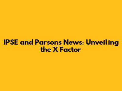 IPSE and Parsons News: Unveiling the X Factor