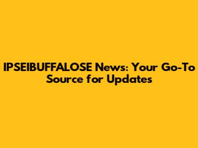 IPSEIBUFFALOSE News: Your Go-To Source for Updates