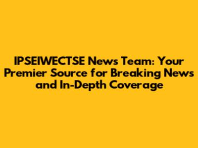 IPSEIWECTSE News Team: Your Premier Source for Breaking News and In-Depth Coverage
