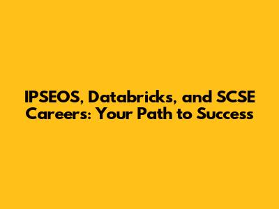 IPSEOS, Databricks, and SCSE Careers: Your Path to Success