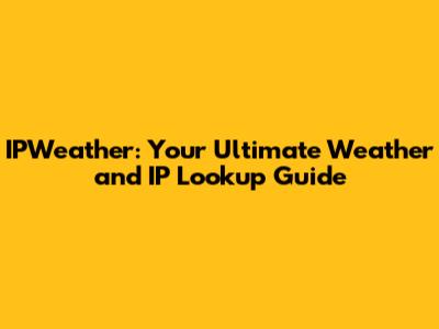 IPWeather: Your Ultimate Weather and IP Lookup Guide