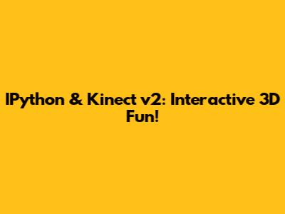 IPython & Kinect v2: Interactive 3D Fun!