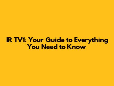 IR TV1: Your Guide to Everything You Need to Know