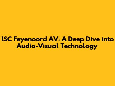 ISC Feyenoord AV: A Deep Dive into Audio-Visual Technology