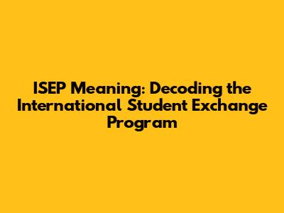 ISEP Meaning: Decoding the International Student Exchange Program
