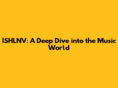ISHLNV: A Deep Dive into the Music World