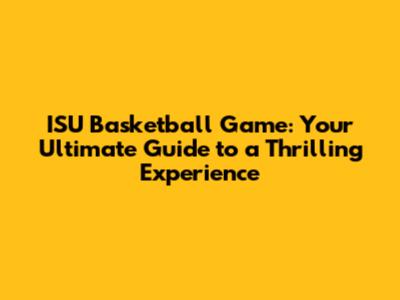 ISU Basketball Game: Your Ultimate Guide to a Thrilling Experience