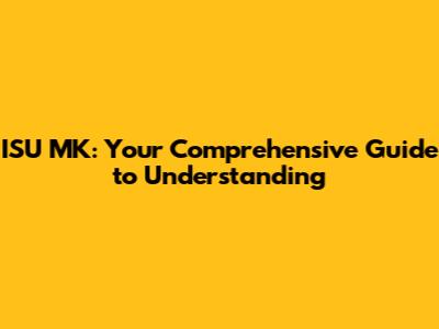 ISU MK: Your Comprehensive Guide to Understanding