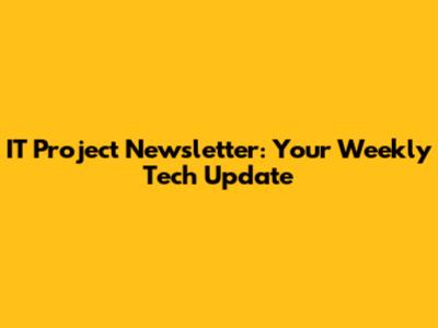 IT Project Newsletter: Your Weekly Tech Update