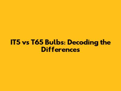 IT5 vs T65 Bulbs: Decoding the Differences