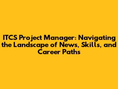 ITCS Project Manager: Navigating the Landscape of News, Skills, and Career Paths