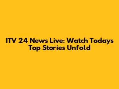 ITV 24 News Live: Watch Today's Top Stories Unfold