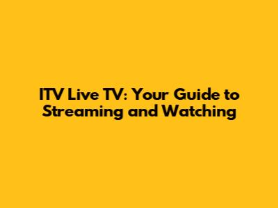 ITV Live TV: Your Guide to Streaming and Watching