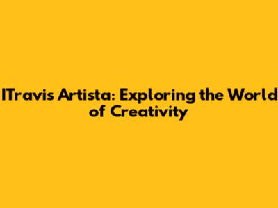 ITravis Artista: Exploring the World of Creativity