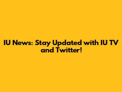 IU News: Stay Updated with IU TV and Twitter!