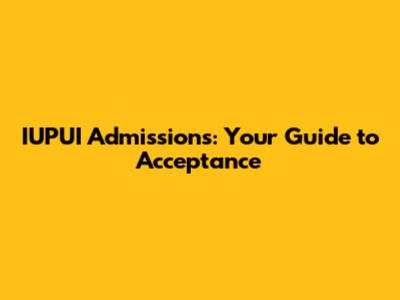 IUPUI Admissions: Your Guide to Acceptance