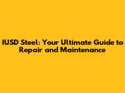 IUSD Steel: Your Ultimate Guide to Repair and Maintenance