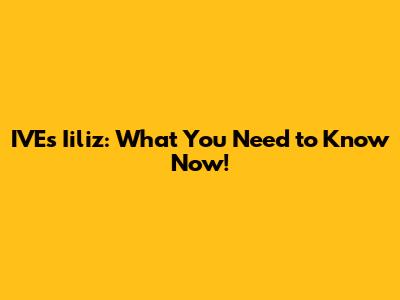 IVE's Iiliz: What You Need to Know Now!