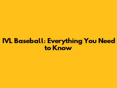 IVL Baseball: Everything You Need to Know