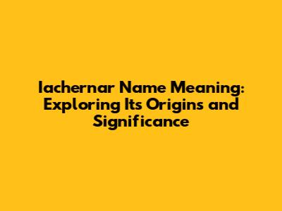 Iachernar Name Meaning: Exploring Its Origins and Significance