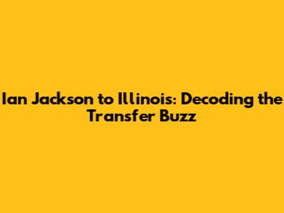 Ian Jackson to Illinois: Decoding the Transfer Buzz