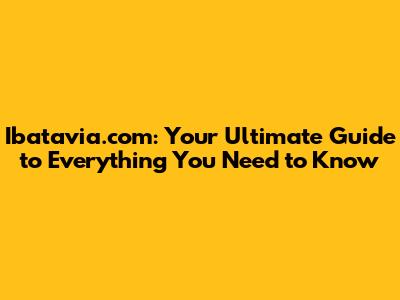 Ibatavia.com: Your Ultimate Guide to Everything You Need to Know