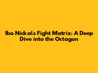 Ibo Nickal's Fight Matrix: A Deep Dive into the Octagon