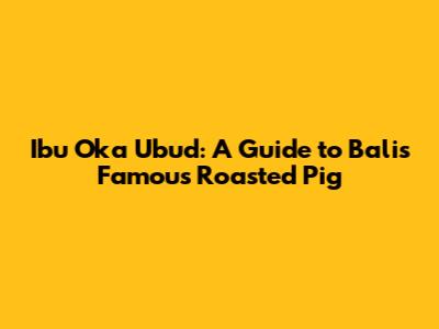 Ibu Oka Ubud: A Guide to Bali's Famous Roasted Pig