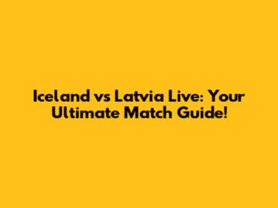 Iceland vs Latvia Live: Your Ultimate Match Guide!