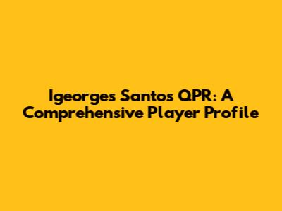 Igeorges Santos QPR: A Comprehensive Player Profile