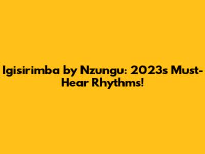 Igisirimba by Nzungu: 2023's Must-Hear Rhythms!