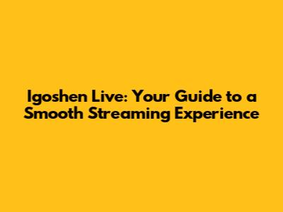 Igoshen Live: Your Guide to a Smooth Streaming Experience