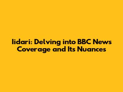 Iidari: Delving into BBC News Coverage and Its Nuances