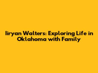 Iiryan Walters: Exploring Life in Oklahoma with Family